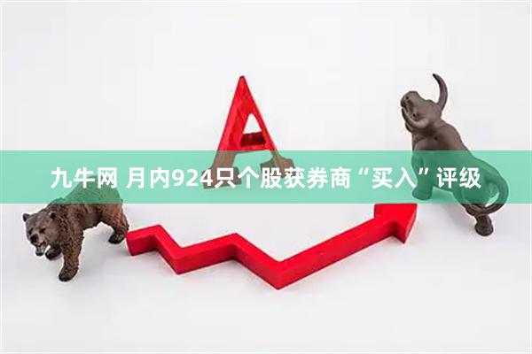 九牛网 月内924只个股获券商“买入”评级