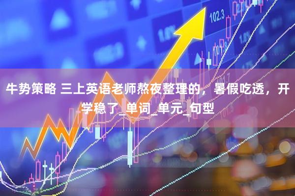牛势策略 三上英语老师熬夜整理的，暑假吃透，开学稳了_单词_单元_句型