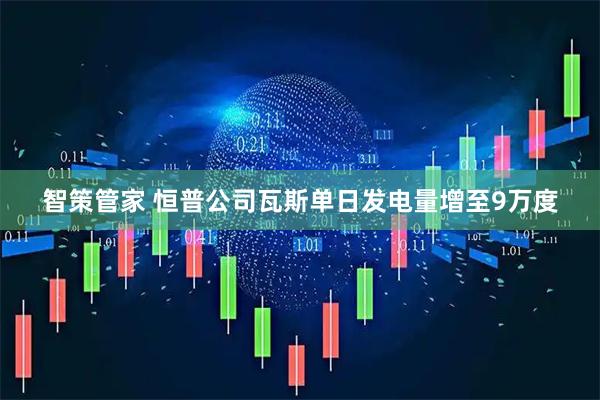 智策管家 恒普公司瓦斯单日发电量增至9万度