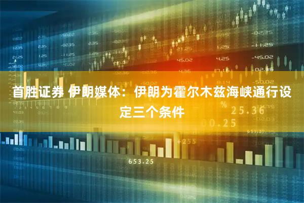 首胜证券 伊朗媒体：伊朗为霍尔木兹海峡通行设定三个条件